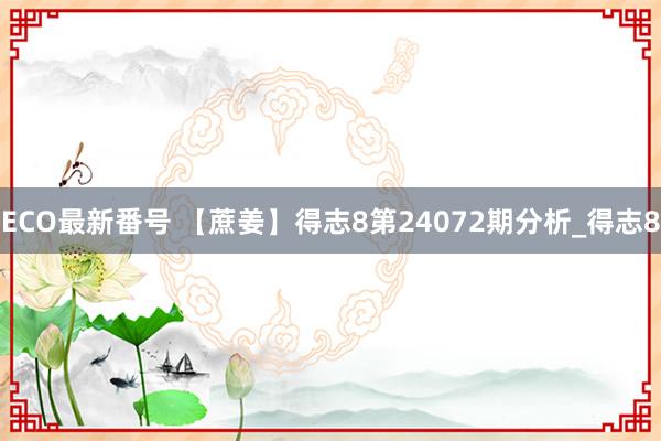 ECO最新番号 【蔗姜】得志8第24072期分析_得志8