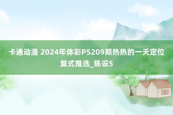 卡通动漫 2024年体彩P5209期热热的一天定位复式推选_陈设5