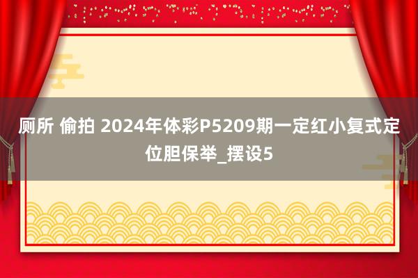 厕所 偷拍 2024年体彩P5209期一定红小复式定位胆保举_摆设5