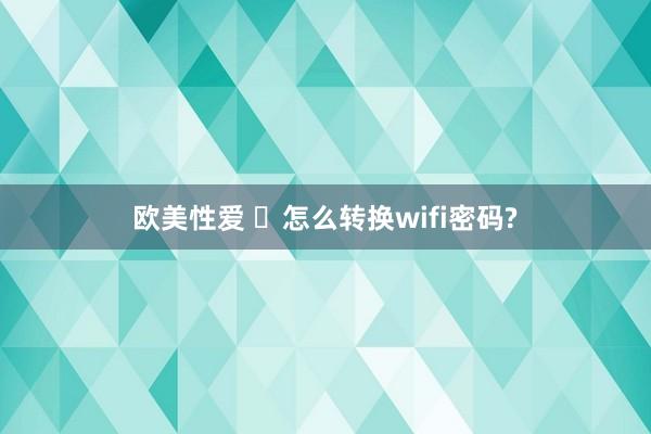 欧美性爱 ​怎么转换wifi密码?