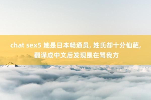 chat sex5 她是日本畅通员， 姓氏却十分仙葩， 翻译成中文后发现是在骂我方