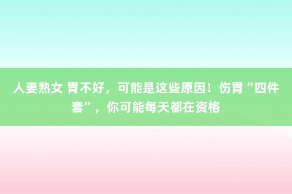 人妻熟女 胃不好，可能是这些原因！伤胃“四件套”，你可能每天都在资格