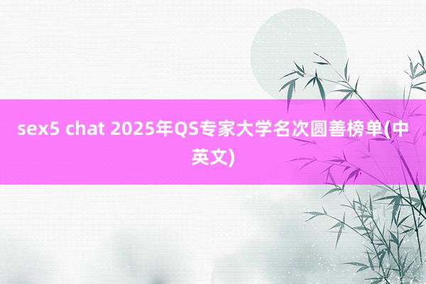 sex5 chat 2025年QS专家大学名次圆善榜单(中英文)