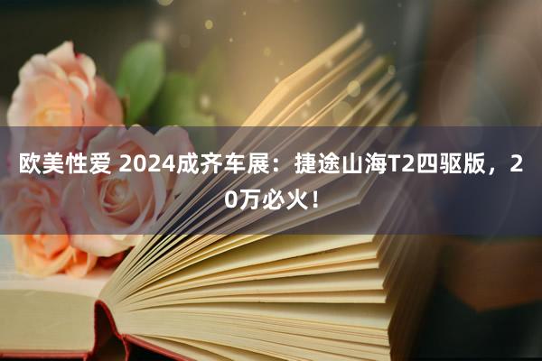 欧美性爱 2024成齐车展：捷途山海T2四驱版，20万必火！