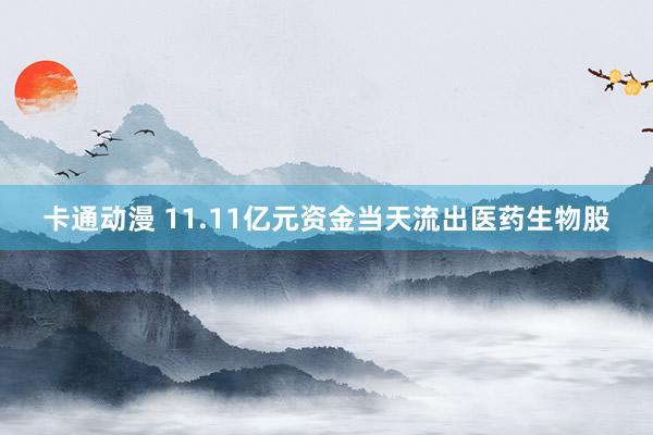 卡通动漫 11.11亿元资金当天流出医药生物股