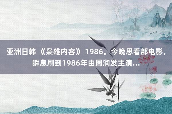 亚洲日韩 《枭雄内容》 1986。今晚思看部电影，瞬息刷到1986年由周润发主演...