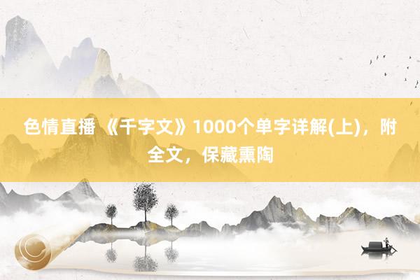 色情直播 《千字文》1000个单字详解(上)，附全文，保藏熏陶