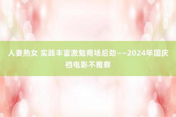 人妻熟女 实践丰富激勉商场后劲——2024年国庆档电影不雅察