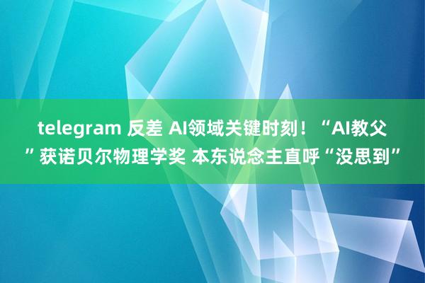 telegram 反差 AI领域关键时刻！“AI教父”获诺贝尔物理学奖 本东说念主直呼“没思到”