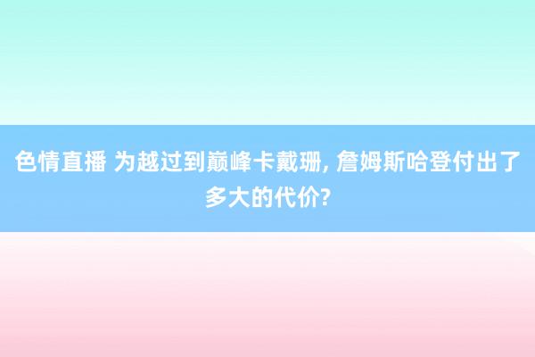 色情直播 为越过到巅峰卡戴珊， 詹姆斯哈登付出了多大的代价?