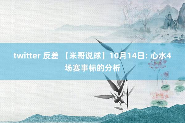 twitter 反差 【米哥说球】10月14日: 心水4场赛事标的分析