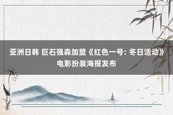 亚洲日韩 巨石强森加盟《红色一号: 冬日活动》电影扮装海报发布