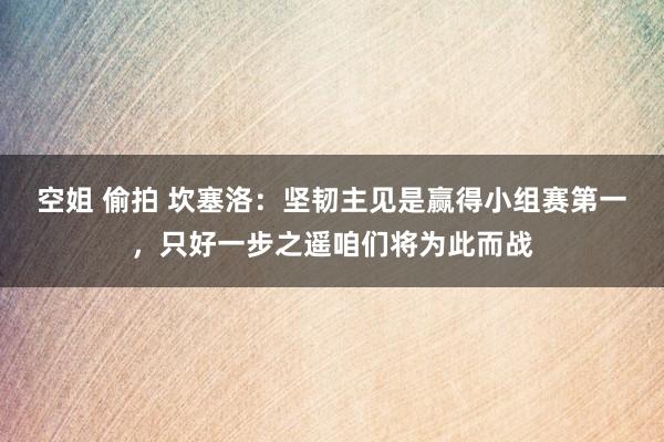 空姐 偷拍 坎塞洛：坚韧主见是赢得小组赛第一，只好一步之遥咱们将为此而战