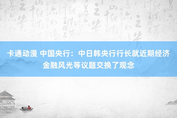 卡通动漫 中国央行：中日韩央行行长就近期经济金融风光等议题交换了观念