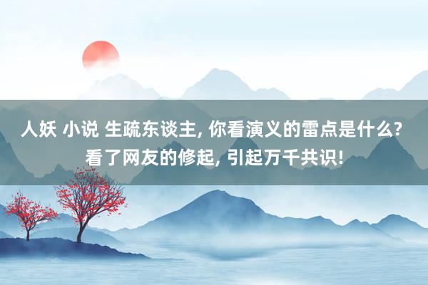 人妖 小说 生疏东谈主， 你看演义的雷点是什么? 看了网友的修起， 引起万千共识!