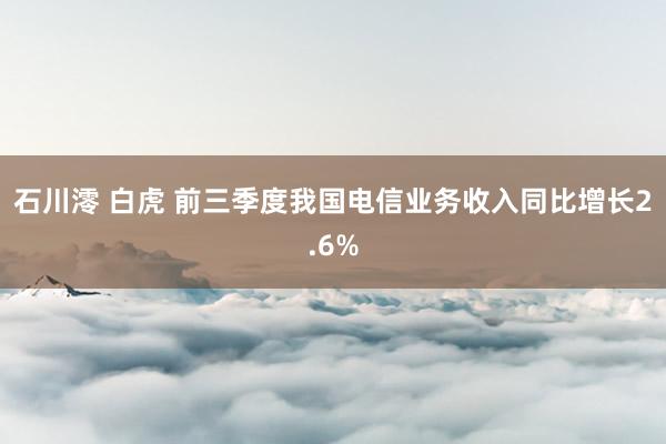 石川澪 白虎 前三季度我国电信业务收入同比增长2.6%