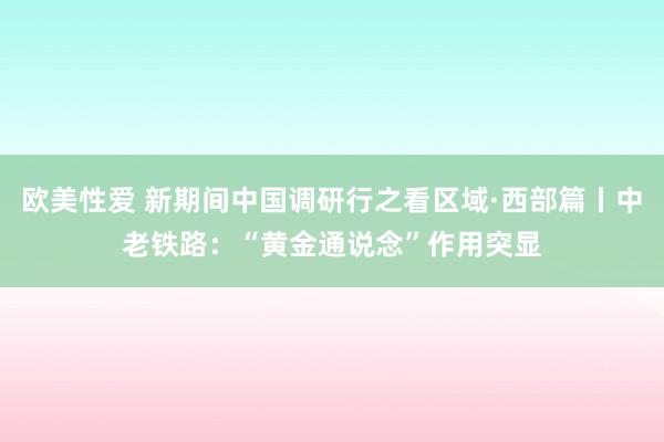 欧美性爱 新期间中国调研行之看区域·西部篇丨中老铁路：“黄金通说念”作用突显