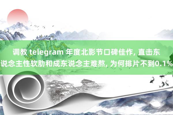 调教 telegram 年度北影节口碑佳作， 直击东说念主性软肋和成东说念主难熬， 为何排片不到0.1%