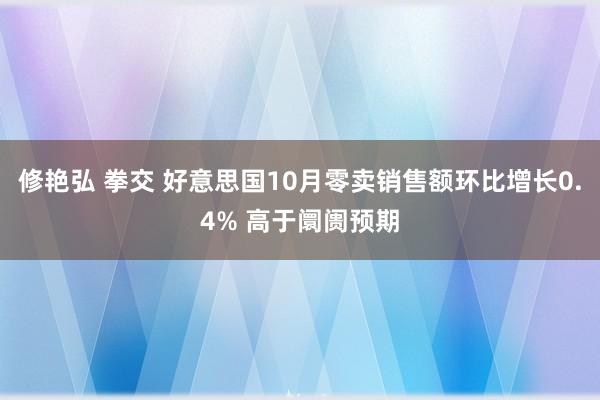 修艳弘 拳交 好意思国10月零卖销售额环比增长0.4% 高于阛阓预期