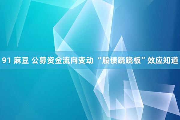 91 麻豆 公募资金流向变动 “股债跷跷板”效应知道