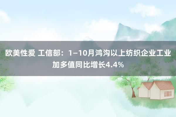 欧美性爱 工信部：1—10月鸿沟以上纺织企业工业加多值同比增长4.4%