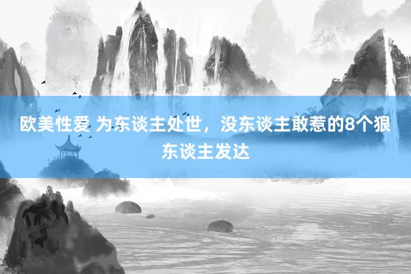 欧美性爱 为东谈主处世，没东谈主敢惹的8个狠东谈主发达