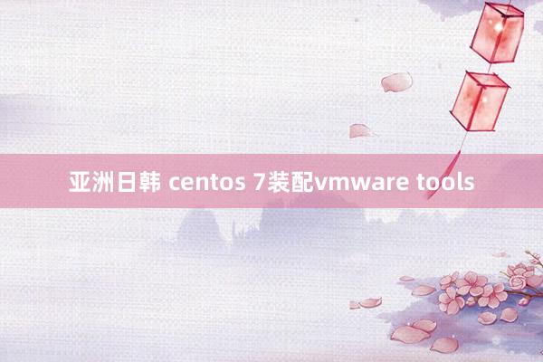 亚洲日韩 centos 7装配vmware tools