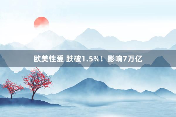 欧美性爱 跌破1.5%！影响7万亿