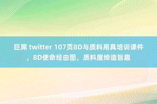 巨屌 twitter 107页8D与质料用具培训课件，8D使命经由图，质料屋缔造旨趣