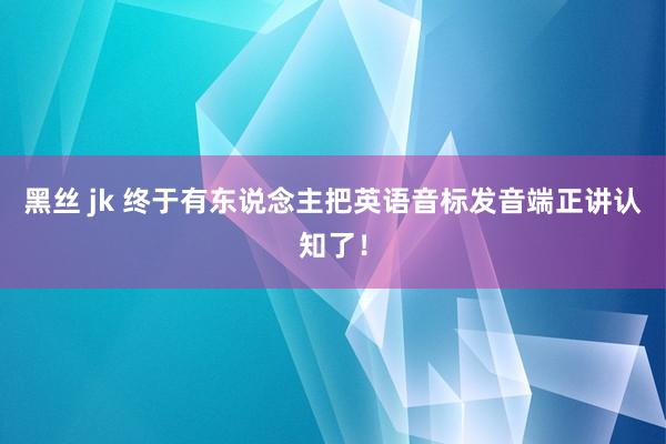 黑丝 jk 终于有东说念主把英语音标发音端正讲认知了！