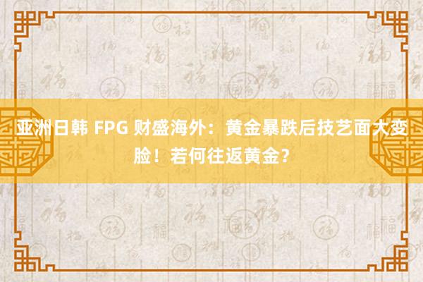 亚洲日韩 FPG 财盛海外：黄金暴跌后技艺面大变脸！若何往返黄金？