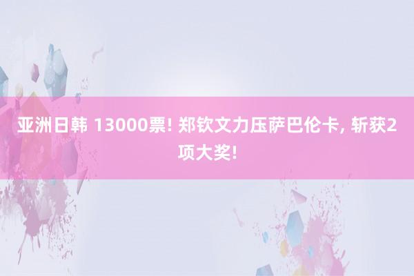 亚洲日韩 13000票! 郑钦文力压萨巴伦卡， 斩获2项大奖!