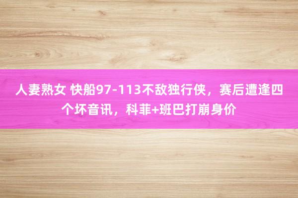 人妻熟女 快船97-113不敌独行侠，赛后遭逢四个坏音讯，科菲+班巴打崩身价