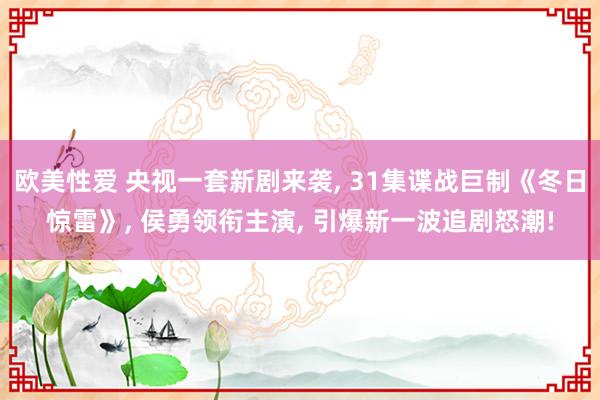 欧美性爱 央视一套新剧来袭， 31集谍战巨制《冬日惊雷》， 侯勇领衔主演， 引爆新一波追剧怒潮!