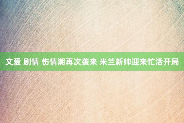 文爱 剧情 伤情潮再次袭来 米兰新帅迎来忙活开局