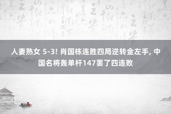 人妻熟女 5-3! 肖国栋连胜四局逆转金左手， 中国名将轰单杆147罢了四连败