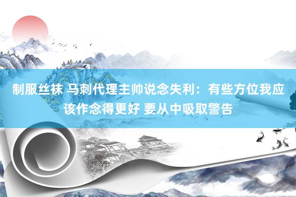 制服丝袜 马刺代理主帅说念失利：有些方位我应该作念得更好 要从中吸取警告