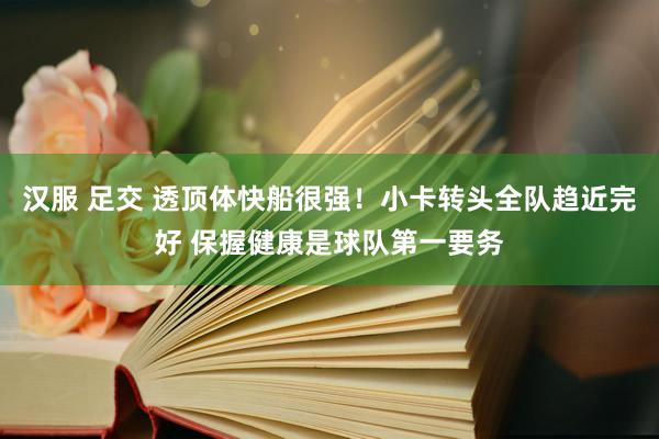 汉服 足交 透顶体快船很强！小卡转头全队趋近完好 保握健康是球队第一要务