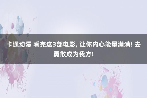 卡通动漫 看完这3部电影， 让你内心能量满满! 去勇敢成为我方!