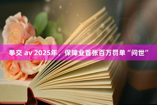 拳交 av 2025年，保障业首张百万罚单“问世”