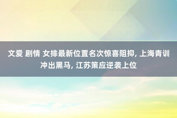 文爱 剧情 女排最新位置名次惊喜阻抑， 上海青训冲出黑马， 江苏策应逆袭上位