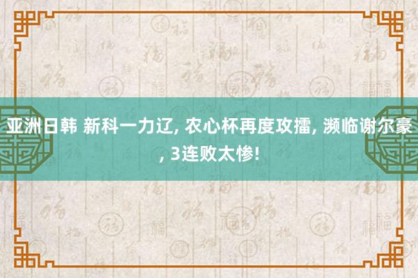 亚洲日韩 新科一力辽， 农心杯再度攻擂， 濒临谢尔豪， 3连败太惨!