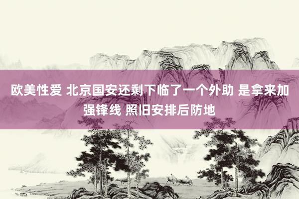 欧美性爱 北京国安还剩下临了一个外助 是拿来加强锋线 照旧安排后防地